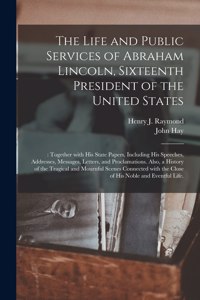 Life and Public Services of Abraham Lincoln, Sixteenth President of the United States;