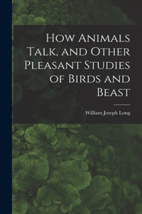 How Animals Talk, and Other Pleasant Studies of Birds and Beast