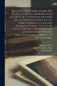 Bula Del Santísimo Padre Pío Vi, De Gloriosa Memoria, Por La Qual Se Condenan Muchas De Las Proposiciones De Un Libro Impreso En Idioma Italiano Con El Título De 