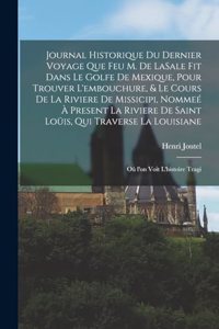 Journal historique du dernier voyage que feu M. de LaSale fit dans le golfe de Mexique, pour trouver l'embouchure, & le cours de la riviere de Missicipi, nommeé à present la riviere de Saint Loüis, qui traverse la Louisiane