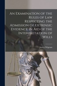 Examination of the Rules of Law Respecting the Admission of Extrinsic Evidence in Aid of the Interpretation of Wills