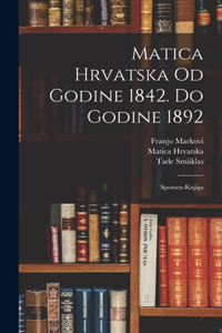 Matica Hrvatska Od Godine 1842. Do Godine 1892