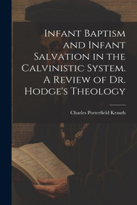 Infant Baptism and Infant Salvation in the Calvinistic System. A Review of Dr. Hodge's Theology