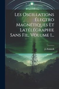 Les Oscillations Électro Magnétiques Et Latélégraphie Sans Fil, Volume 1...