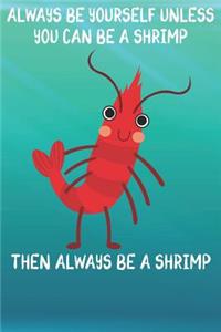 Always Be Yourself Unless You Can Be A Shrimp Then Always Be A Shrimp