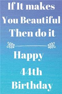 If It makes You Beautiful Then do it Happy44th Birthday