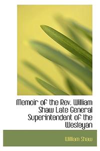 Memoir of the Rev. William Shaw Late General Superintendent of the Wesleyan