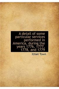 A Detail of Some Particular Services Performed in America, During the Years 1776, 1777, 1778, and 17
