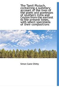 The Tamil Plutach, Containing a Summary Account of the Lives of the Poets and Poetesses of Southern India and Ceylon from the Earliest to the Present Times, with Select Specimens of Their Compositions
