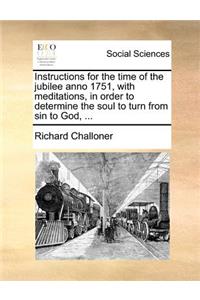 Instructions for the Time of the Jubilee Anno 1751, with Meditations, in Order to Determine the Soul to Turn from Sin to God, ...