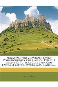 Aggivstamento Vniversale, Overo Corrispondenza, Che Hanno I Pesi, E Le Misure Di Tutte Le Cose L'Vna Con L'Altra Le Citta' D'Evropa, Asia, & Africa ...