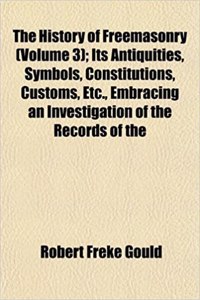 The History of Freemasonry (Volume 3); Its Antiquities, Symbols, Constitutions, Customs, Etc., Embracing an Investigation of the Records of the