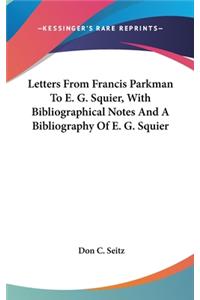 Letters from Francis Parkman to E. G. Squier, with Bibliographical Notes and a Bibliography of E. G. Squier