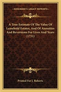 A True Estimate Of The Value Of Leasehold Estates, And Of Annuities And Reversions For Lives And Years (1731)