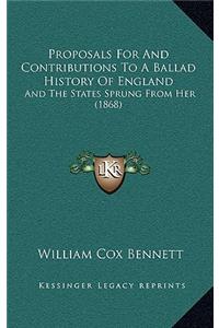 Proposals For And Contributions To A Ballad History Of England: And The States Sprung From Her (1868)