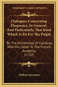 Dialogues Concerning Eloquence, In General, And Particularly, That Kind Which Is Fit For The Pulpit