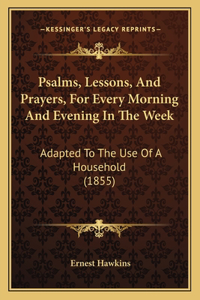 Psalms, Lessons, And Prayers, For Every Morning And Evening In The Week
