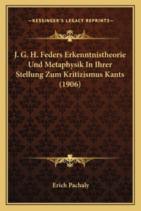 J. G. H. Feders Erkenntnistheorie Und Metaphysik In Ihrer Stellung Zum Kritizismus Kants (1906)