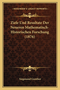 Ziele Und Resultate Der Neueren Mathematisch-Historischen Forschung (1876)