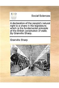 A declaration of the people's natural right to a share in the legislature; which is the fundamental principle of the British constitution of state. By Granville Sharp.