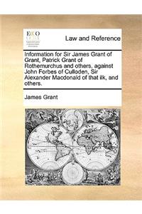 Information for Sir James Grant of Grant, Patrick Grant of Rothemurchus and Others, Against John Forbes of Culloden, Sir Alexander MacDonald of That Ilk, and Others.