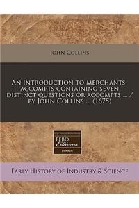 An Introduction to Merchants-Accompts Containing Seven Distinct Questions or Accompts ... / By John Collins ... (1675)