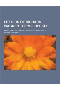 Letters of Richard Wagner to Emil Heckel; With a Brief History of the Bayreuth Festivals