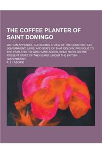 The Coffee Planter of Saint Domingo; With an Appendix, Containing a View of the Constitution, Government, Laws, and State of That Colony, Previous to