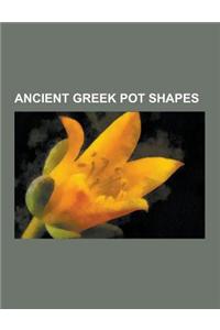 Ancient Greek Pot Shapes: Alabastron, Amphora, Aryballos, Askos (Pottery Vessel), Cotyla, Dinos, Droop Cup, Epinetron, Eye-Cup, Fish Plate, Fryi