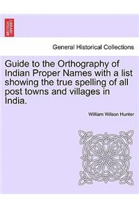 Guide to the Orthography of Indian Proper Names with a List Showing the True Spelling of All Post Towns and Villages in India.