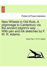 New Wheels in Old Ruts. a Pilgrimage to Canterbury Via the Ancient Pilgrim's Way ... with Pen and Ink Sketches by F. W. R. Adams.