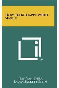 How to Be Happy While Single