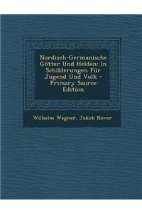 Nordisch-Germanische Gotter Und Helden: In Schilderungen Fur Jugend Und Volk