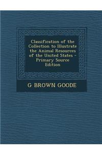 Classification of the Collection to Illustrate the Animal Resources of the United States - Primary Source Edition