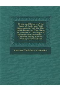 Origin and History of the Name of Anderson: With Biographies of All the Most Noted Persons of That Name; An Account of the Origin of Surnames and Forenames ...; Crescent Family Record