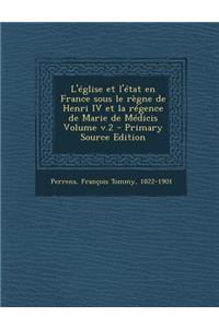 L'Eglise Et L'Etat En France Sous Le Regne de Henri IV Et La Regence de Marie de Medicis Volume V.2