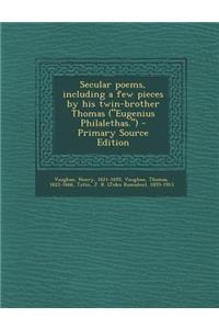 Secular Poems, Including a Few Pieces by His Twin-Brother Thomas (Eugenius Philalethas.)