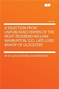 A Selection from Unpublished Papers of the Right Reverend William Warburton, D.D., Late Lord Bishop of Glocester