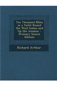 Ten Thousand Miles in a Yacht Round the West Indies and Up the Amazon - Primary Source Edition
