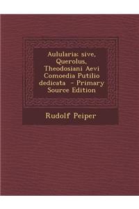 Aulularia; Sive, Querolus, Theodosiani Aevi Comoedia Putilio Dedicata - Primary Source Edition
