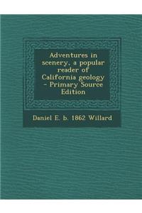Adventures in Scenery, a Popular Reader of California Geology - Primary Source Edition