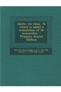 Dante. an Essay. to Which Is Added a Translation of de Monarchia