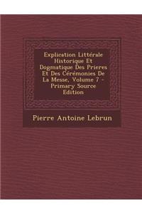 Explication Litterale Historique Et Dogmatique Des Prieres Et Des Ceremonies de La Messe, Volume 7