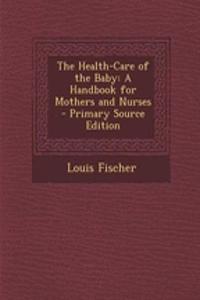 The Health-Care of the Baby: A Handbook for Mothers and Nurses