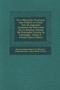 de La Monarchie Prussienne, Sous Frederic Le Grand: Avec Un Appendice Contenant Des Recherches Sur La Situation Actuelle Des Principales Contrees de L'Allemagne, Volume 6