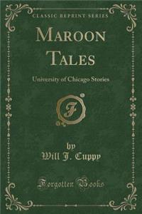 Maroon Tales: University of Chicago Stories (Classic Reprint): University of Chicago Stories (Classic Reprint)