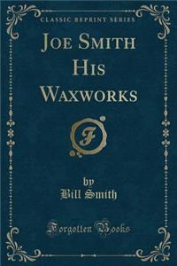 Joe Smith His Waxworks (Classic Reprint)