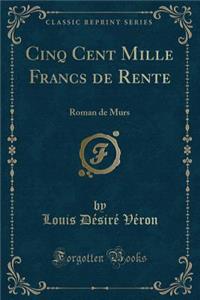 Cinq Cent Mille Francs de Rente: Roman de Murs (Classic Reprint)