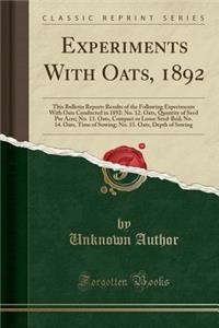 Experiments with Oats, 1892: This Bulletin Reports Results of the Following Experiments with Oats Conducted in 1892: No. 12. Oats, Quantity of Seed Per Acre; No. 13. Oats, Compact or Loose Seed-Bed; No. 14. Oats, Time of Sowing; No. 15. Oats, Depth