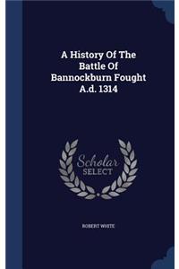 History Of The Battle Of Bannockburn Fought A.d. 1314